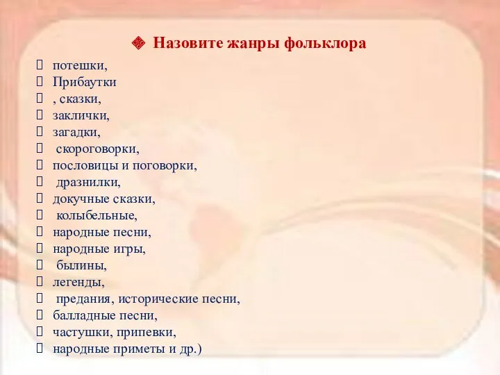 Назовите жанры фольклора потешки, Прибаутки , сказки, заклички, загадки, скороговорки,