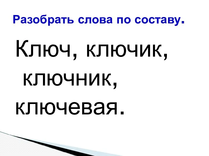 Ключ, ключик, ключник, ключевая. Разобрать слова по составу.