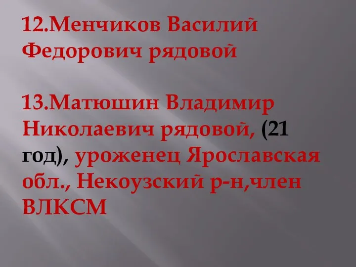 12.Менчиков Василий Федорович рядовой 13.Матюшин Владимир Николаевич рядовой, (21 год), уроженец Ярославская обл., Некоузский р-н,член ВЛКСМ