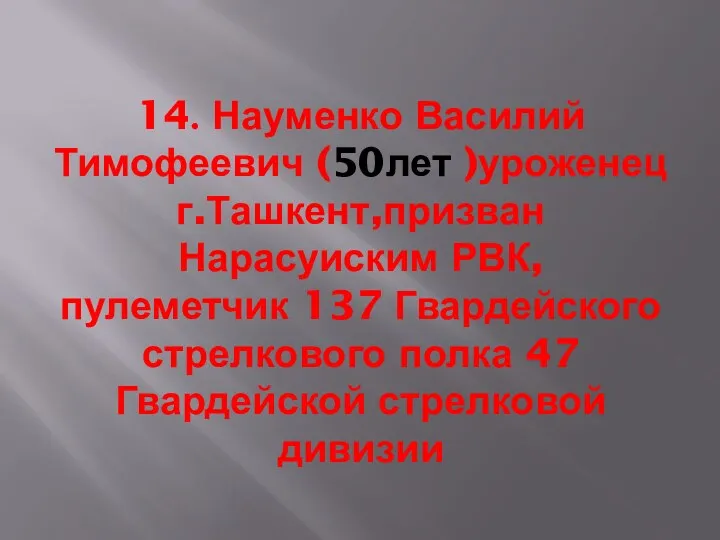 14. Науменко Василий Тимофеевич (50лет )уроженец г.Ташкент,призван Нарасуиским РВК, пулеметчик