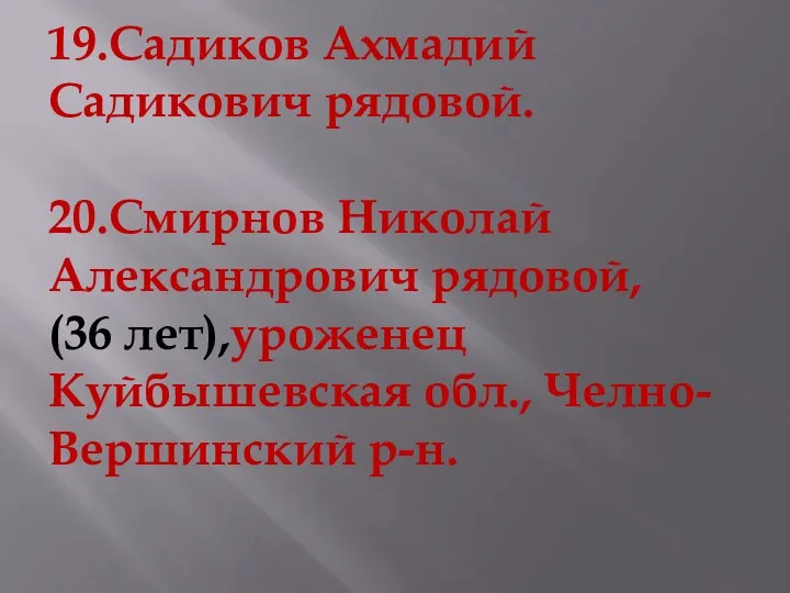 19.Садиков Ахмадий Садикович рядовой. 20.Смирнов Николай Александрович рядовой, (36 лет),уроженец Куйбышевская обл., Челно-Вершинский р-н.