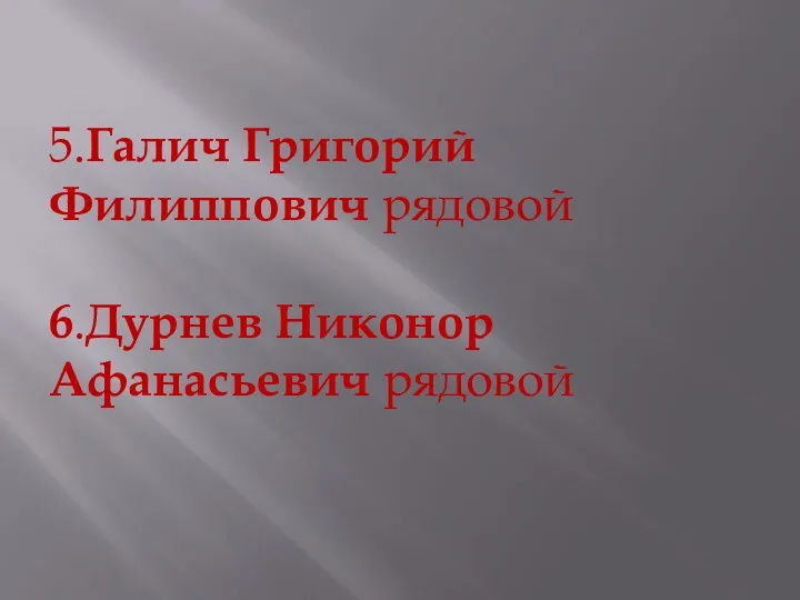 5.Галич Григорий Филиппович рядовой 6.Дурнев Никонор Афанасьевич рядовой