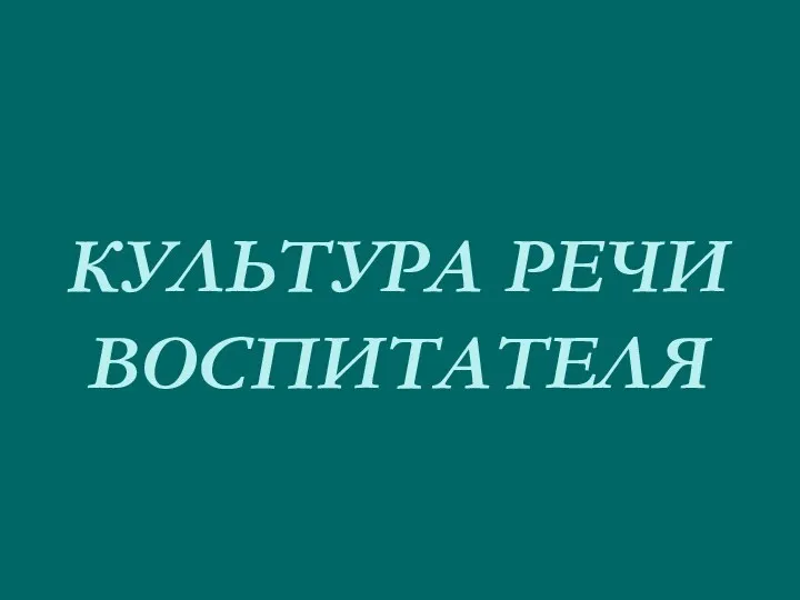 КУЛЬТУРА РЕЧИ ВОСПИТАТЕЛЯ