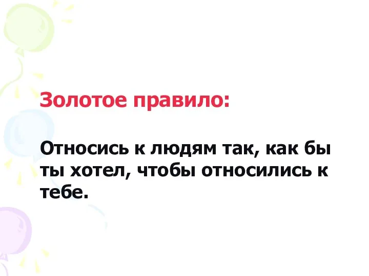 Золотое правило: Относись к людям так, как бы ты хотел, чтобы относились к тебе.