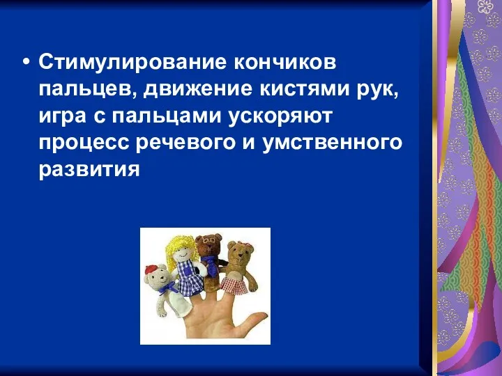 Стимулирование кончиков пальцев, движение кистями рук, игра с пальцами ускоряют процесс речевого и умственного развития