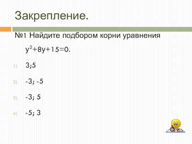 Закрепление. №1 Найдите подбором корни уравнения у2+8у+15=0. 3;5 -3; -5 -3; 5 -5; 3