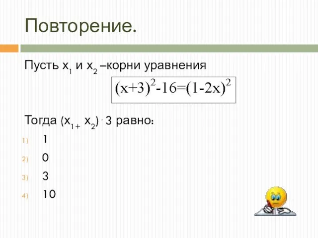 Повторение. Пусть х1 и х2 –корни уравнения Тогда (х1+ х2)⋅3 равно: 1 0 3 10