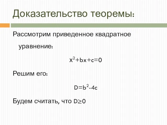 Доказательство теоремы: Рассмотрим приведенное квадратное уравнение: х2+bx+c=0 Решим его: D=b2-4c Будем считать, что D≥0