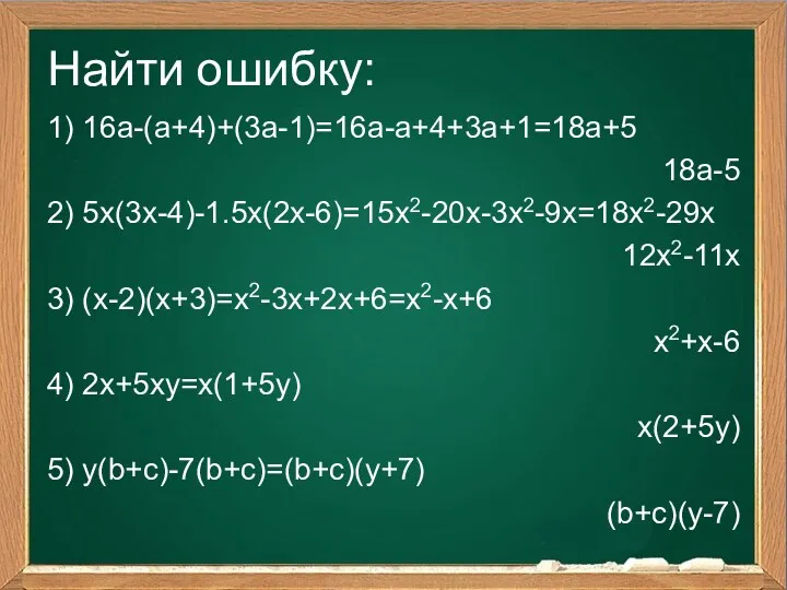 Найти ошибку: 1) 16а-(а+4)+(3а-1)=16а-а+4+3а+1=18а+5 18а-5 2) 5х(3х-4)-1.5х(2х-6)=15х2-20х-3х2-9х=18х2-29х 12х2-11х 3) (х-2)(х+3)=х2-3х+2х+6=х2-х+6
