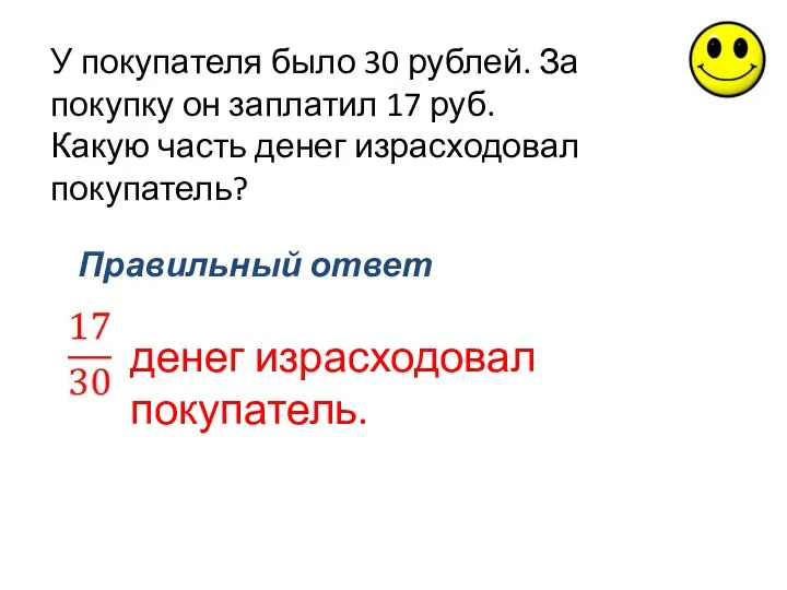 У покупателя было 30 рублей. За покупку он заплатил 17 руб. Какую часть