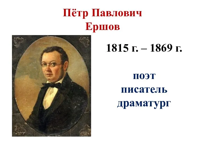 Пётр Павлович Ершов 1815 г. – 1869 г. поэт писатель драматург