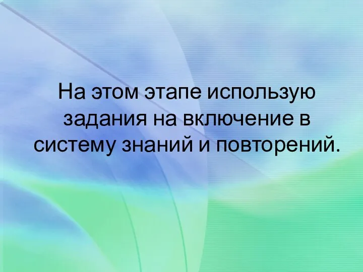 На этом этапе использую задания на включение в систему знаний и повторений.