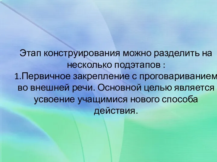 Этап конструирования можно разделить на несколько подэтапов : 1.Первичное закрепление с проговариванием во