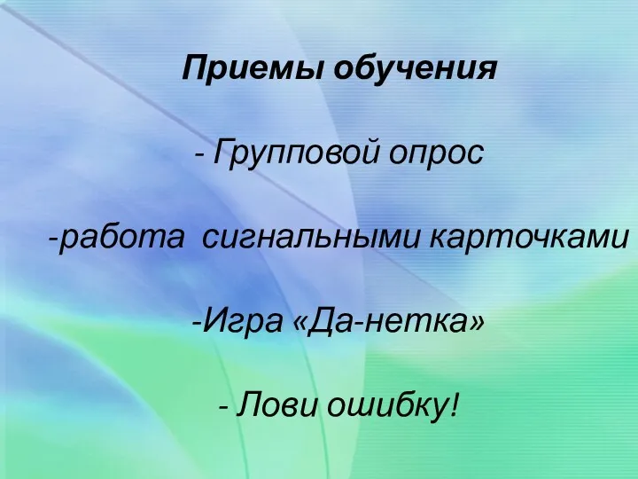 Приемы обучения - Групповой опрос -работа сигнальными карточками -Игра «Да-нетка» - Лови ошибку!