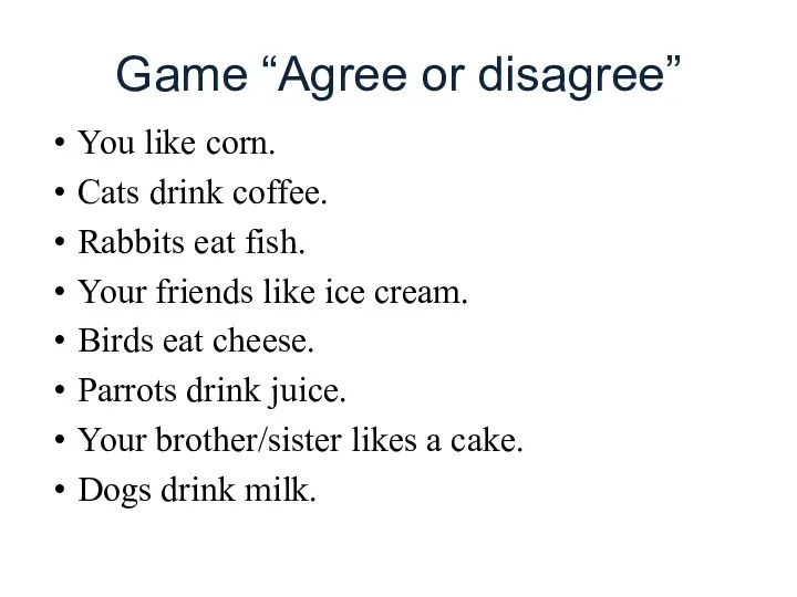 Game “Agree or disagree” You like corn. Cats drink coffee.