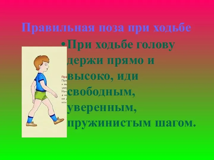 При ходьбе голову держи прямо и высоко, иди свободным, уверенным, пружинистым шагом. Правильная поза при ходьбе