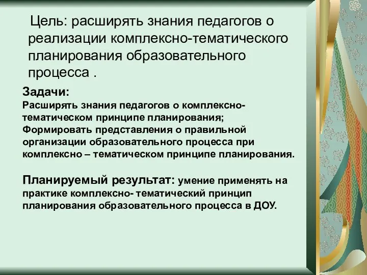 Цель: расширять знания педагогов о реализации комплексно-тематического планирования образовательного процесса . Задачи: Расширять