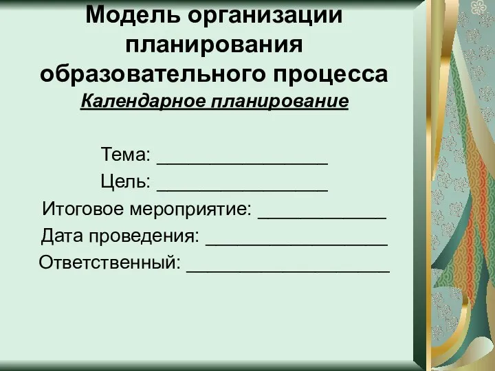 Модель организации планирования образовательного процесса Календарное планирование Тема: ________________ Цель: ________________ Итоговое мероприятие: