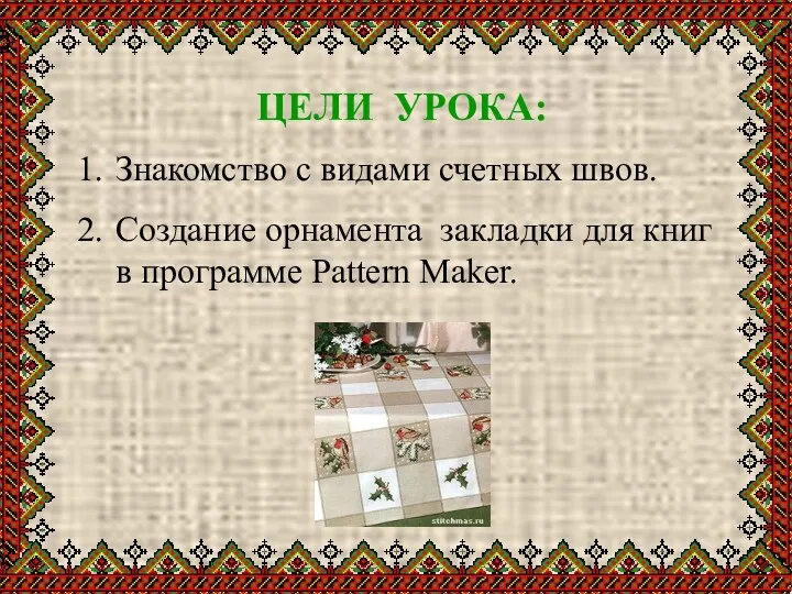 ЦЕЛИ УРОКА: Знакомство с видами счетных швов. Создание орнамента закладки для книг в программе Pattern Maker.