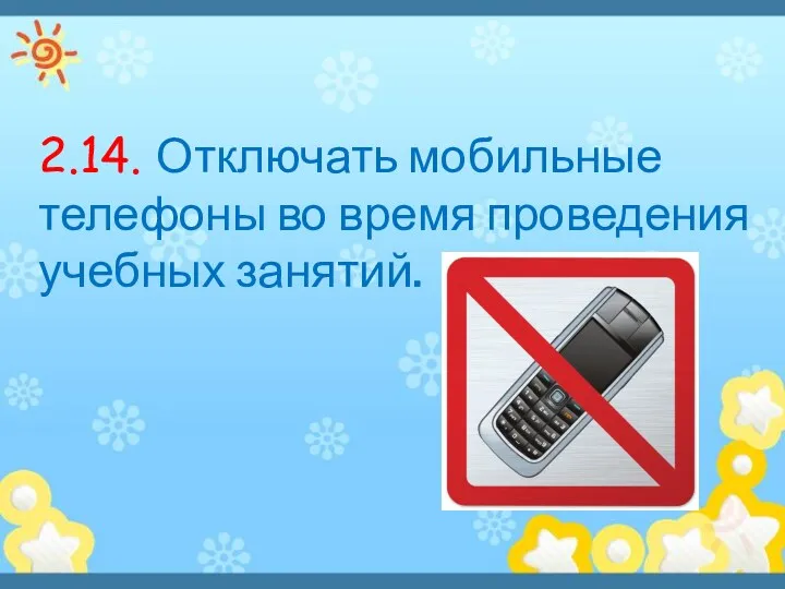 2.14. Отключать мобильные телефоны во время проведения учебных занятий.