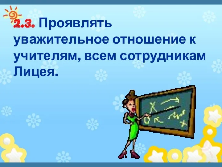 2.3. Проявлять уважительное отношение к учителям, всем сотрудникам Лицея.