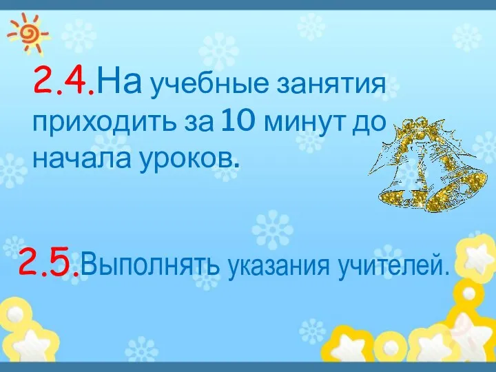 2.4.На учебные занятия приходить за 10 минут до начала уроков. 2.5.Выполнять указания учителей.