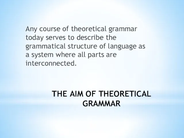THE AIM OF THEORETICAL GRAMMAR Any course of theoretical grammar today serves to