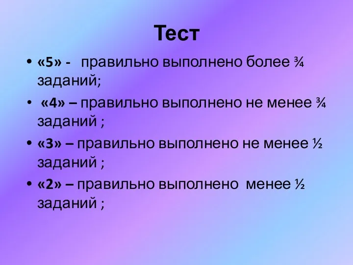 Тест «5» - правильно выполнено более ¾ заданий; «4» – правильно выполнено не