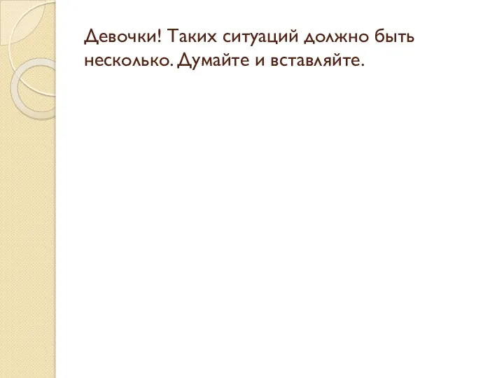 Девочки! Таких ситуаций должно быть несколько. Думайте и вставляйте.