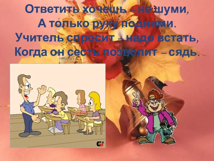 Ответить хочешь – не шуми, А только руку подними. Учитель