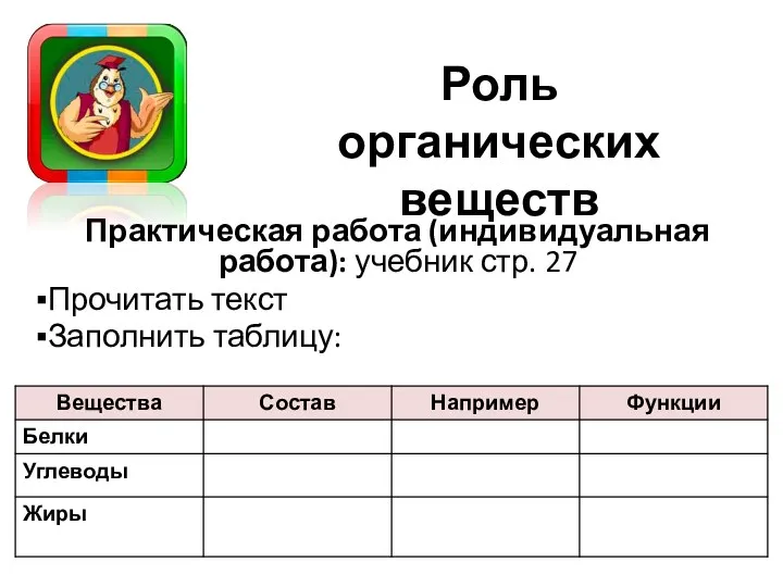 Роль органических веществ Практическая работа (индивидуальная работа): учебник стр. 27 Прочитать текст Заполнить таблицу: