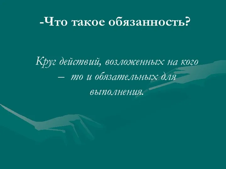 Круг действий, возложенных на кого – то и обязательных для выполнения. -Что такое обязанность?