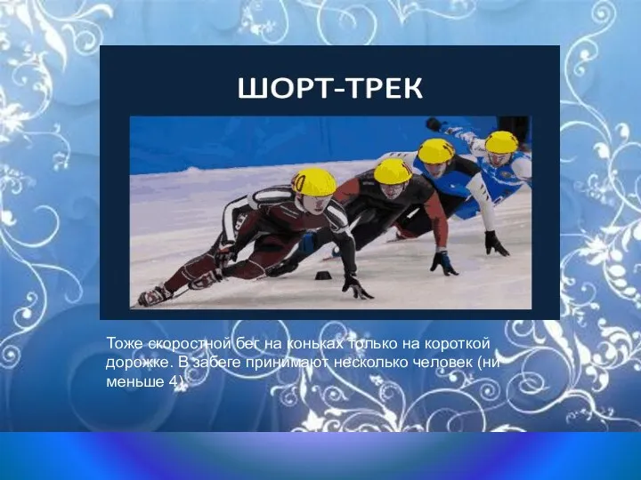 Тоже скоростной бег на коньках только на короткой дорожке. В