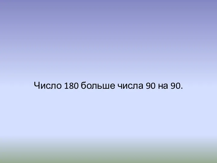 Число 180 больше числа 90 на 90.