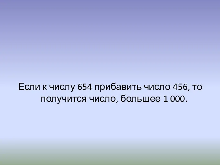 Если к числу 654 прибавить число 456, то получится число, большее 1 000.