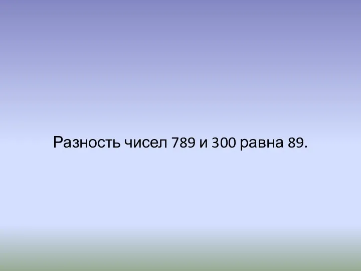 Разность чисел 789 и 300 равна 89.