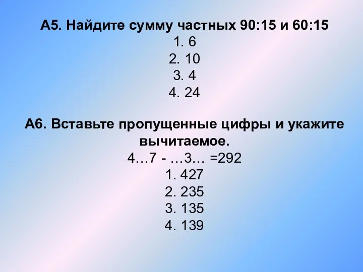 А5. Найдите сумму частных 90:15 и 60:15 1. 6 2.