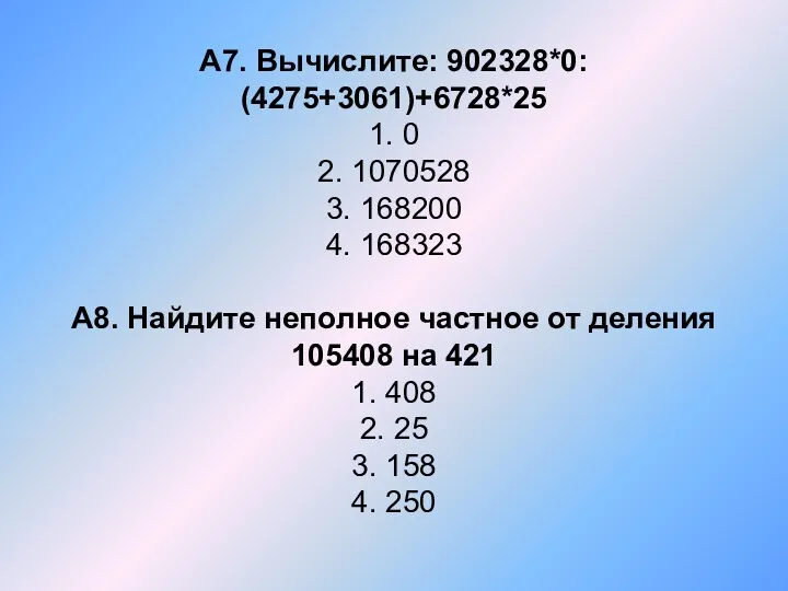 А7. Вычислите: 902328*0: (4275+3061)+6728*25 1. 0 2. 1070528 3. 168200