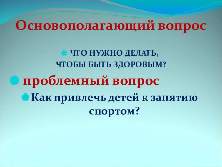 Основополагающий вопрос ЧТО НУЖНО ДЕЛАТЬ, ЧТОБЫ БЫТЬ ЗДОРОВЫМ? проблемный вопрос Как привлечь детей к занятию спортом?