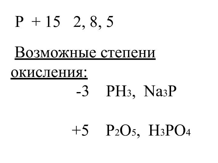 P + 15 2, 8, 5 Возможные степени окисления: -3 PH3, Na3P +5 P2O5, H3PO4
