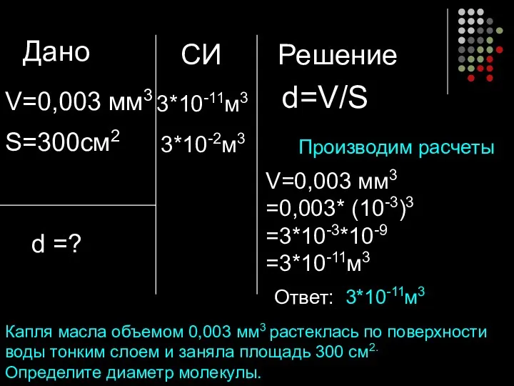 Дано V=0,003 мм3 S=300см2 d =? Решение СИ d=V/S V=0,003 мм3 =0,003* (10-3)3