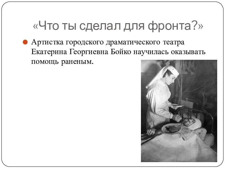 «Что ты сделал для фронта?» Артистка городского драматического театра Екатерина Георгиевна Бойко научилась оказывать помощь раненым.