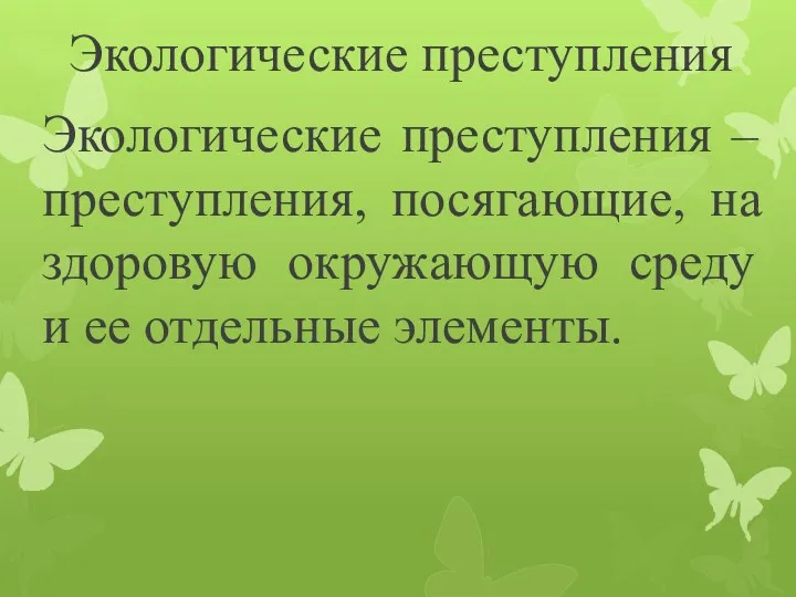 Экологические преступления Экологические преступления – преступления, посягающие, на здоровую окружающую среду и ее отдельные элементы.