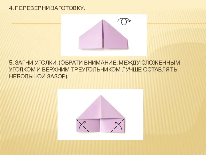 4. Переверни заготовку. 5. Загни уголки. (Обрати внимание: между сложенным