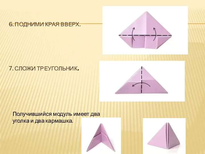 6. Подними края вверх. 7. Сложи треугольник. Получившийся модуль имеет два уголка и два кармашка.