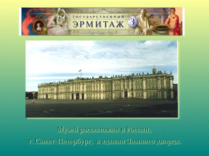 Музей расположен в России, г. Санкт-Петербург, в здании Зимнего дворца.