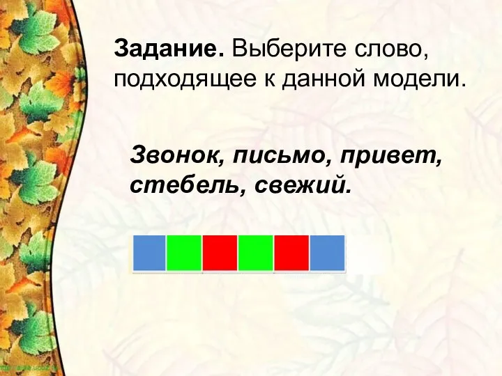 Задание. Выберите слово, подходящее к данной модели. Звонок, письмо, привет, стебель, свежий.