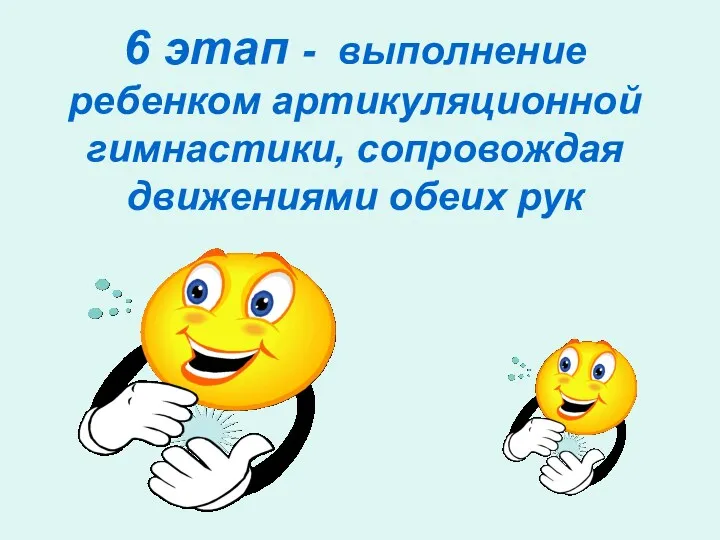 6 этап - выполнение ребенком артикуляционной гимнастики, сопровождая движениями обеих рук