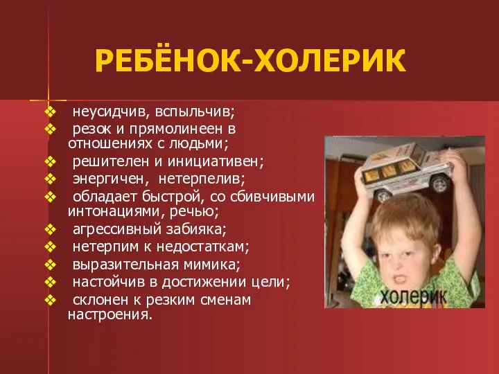 РЕБЁНОК-ХОЛЕРИК неусидчив, вспыльчив; резок и прямолинеен в отношениях с людьми;