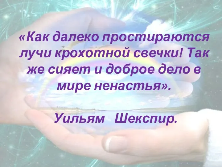 «Как далеко простираются лучи крохотной свечки! Так же сияет и